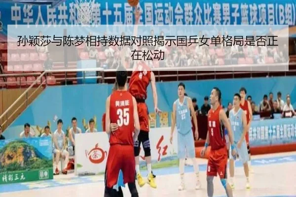 孙颖莎与陈梦相持数据对照揭示国乒女单格局是否正在松动